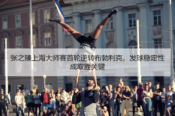 张之臻上海大师赛首轮逆转布勃利克，发球稳定性成取胜关键